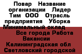 Повар › Название организации ­ Лидер Тим, ООО › Отрасль предприятия ­ Уборка › Минимальный оклад ­ 31 500 - Все города Работа » Вакансии   . Калининградская обл.,Светловский городской округ 